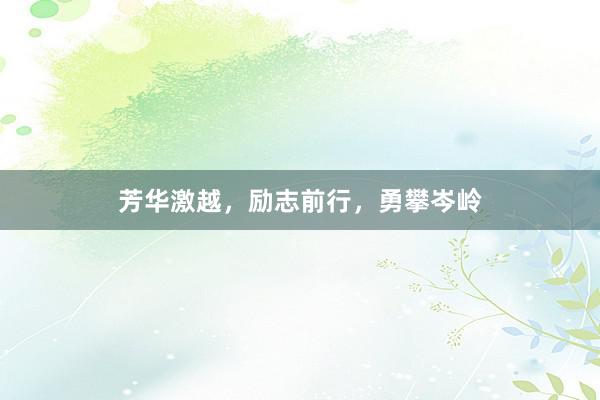 芳华激越，励志前行，勇攀岑岭